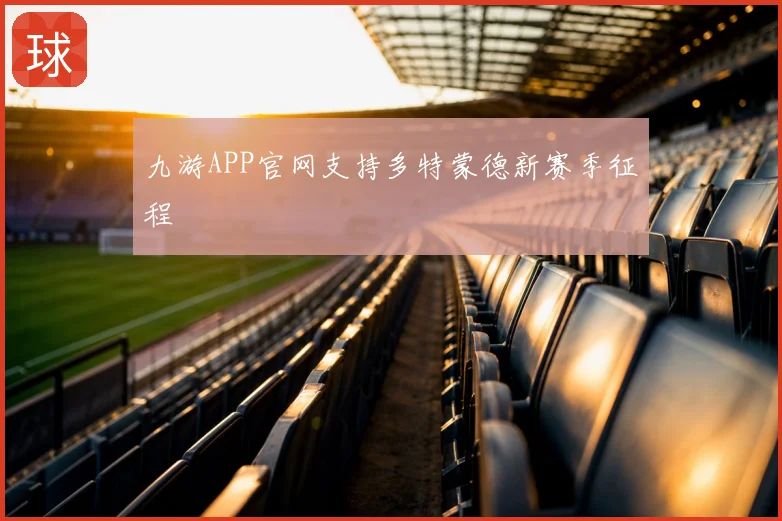 九游APP官网支持多特蒙德新赛季征程