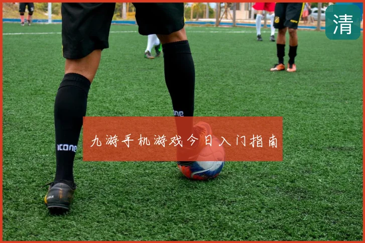 九游手机游戏今日入门指南