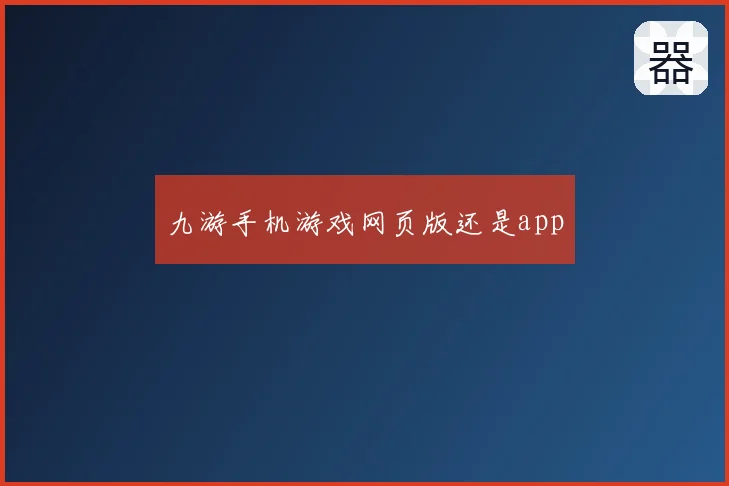 九游手机游戏网页版还是app